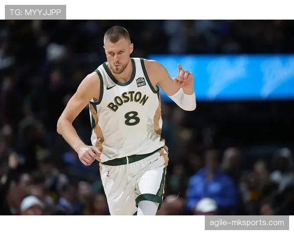 凯尔特人迎来新高度：波尔津吉斯加盟重塑绿军内线格局