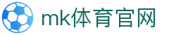 MK体育官网 - MK SPORTS 综合体育资讯中心